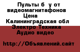 Пульты б. у от видеомагнитафонов › Цена ­ 400 - Калининградская обл. Электро-Техника » Аудио-видео   